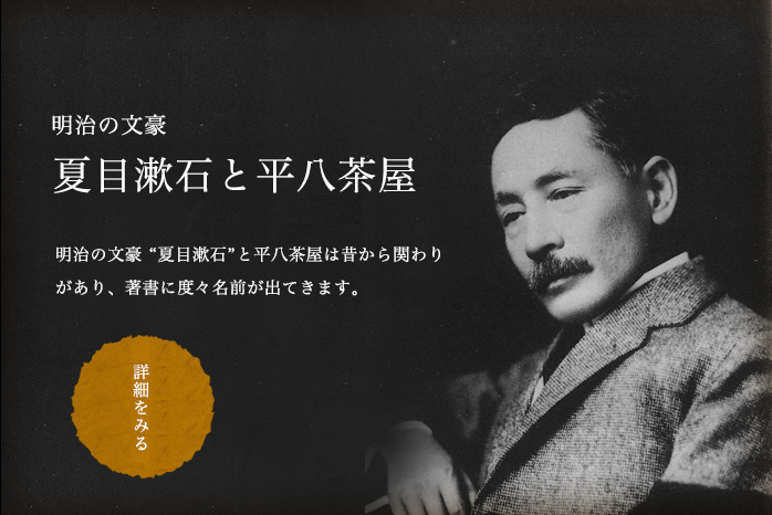 明治の文豪 夏目漱石と平八茶屋　明治の文豪 “夏目漱石”と平八茶屋は昔から関わりがあり、著書に度々名前が出てきます。　詳細を見る